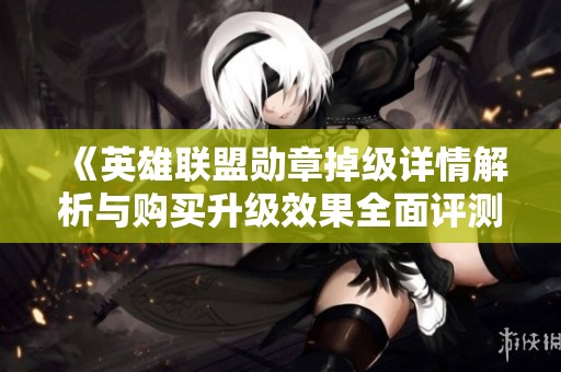 《英雄联盟勋章掉级详情解析与购买升级效果全面评测》