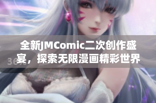 全新JMComic二次创作盛宴，探索无限漫画精彩世界
