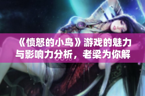 《愤怒的小鸟》游戏的魅力与影响力分析，老梁为你解读