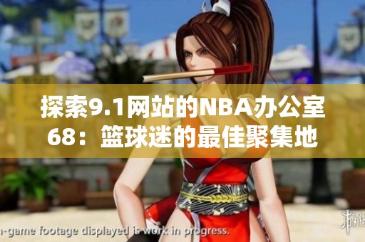 探索9.1网站的NBA办公室68：篮球迷的最佳聚集地