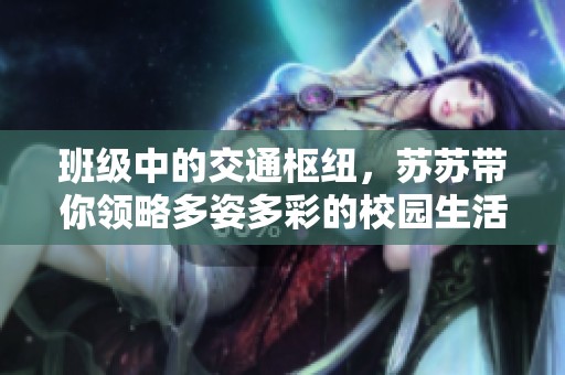 班级中的交通枢纽，苏苏带你领略多姿多彩的校园生活