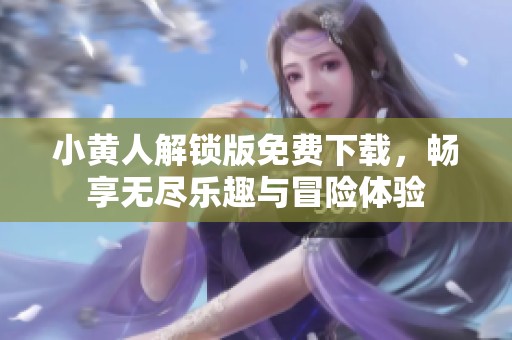 小黄人解锁版免费下载，畅享无尽乐趣与冒险体验