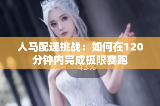 人马配速挑战：如何在120分钟内完成极限赛跑