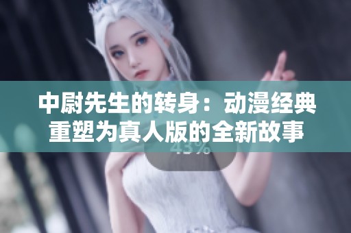 中尉先生的转身：动漫经典重塑为真人版的全新故事