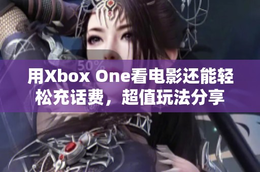 用Xbox One看电影还能轻松充话费，超值玩法分享