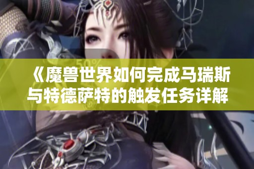 《魔兽世界如何完成马瑞斯与特德萨特的触发任务详解》