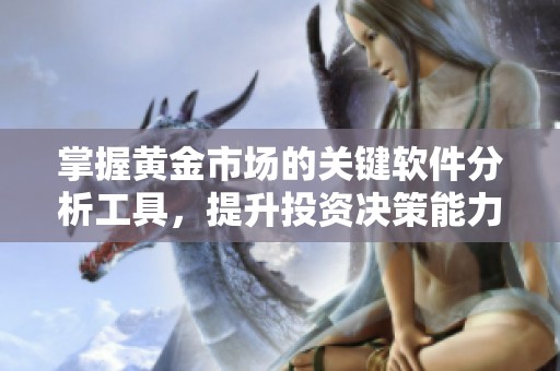 掌握黄金市场的关键软件分析工具，提升投资决策能力