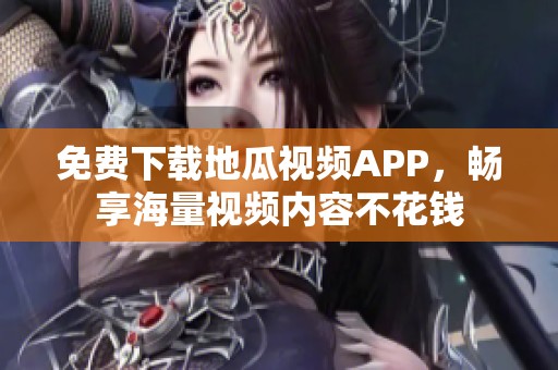 免费下载地瓜视频APP，畅享海量视频内容不花钱