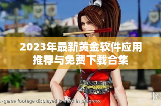 2023年最新黄金软件应用推荐与免费下载合集