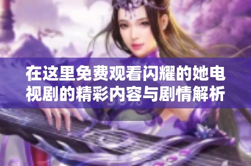 在这里免费观看闪耀的她电视剧的精彩内容与剧情解析