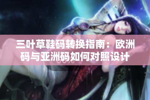 三叶草鞋码转换指南：欧洲码与亚洲码如何对照设计
