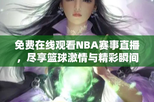 免费在线观看NBA赛事直播，尽享篮球激情与精彩瞬间