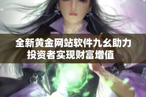 全新黄金网站软件九幺助力投资者实现财富增值  