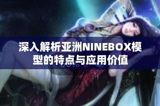 深入解析亚洲NINEBOX模型的特点与应用价值