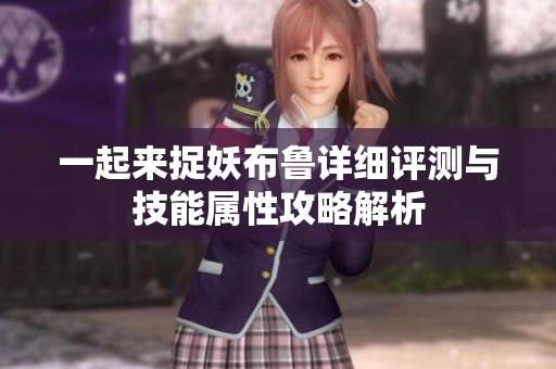 一起来捉妖布鲁详细评测与技能属性攻略解析
