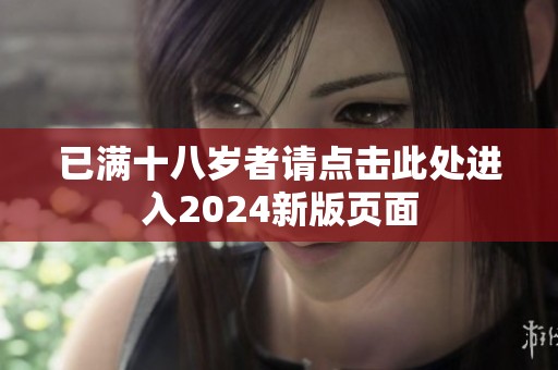 已满十八岁者请点击此处进入2024新版页面