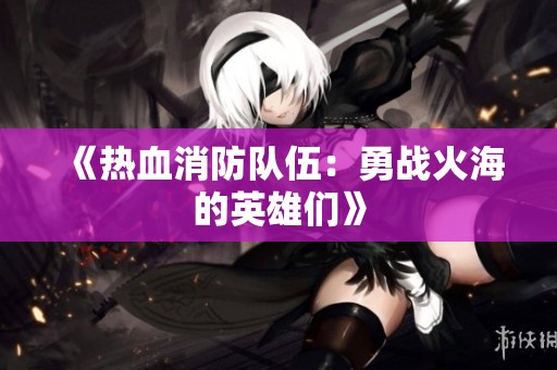 《热血消防队伍：勇战火海的英雄们》