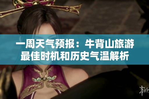 一周天气预报：牛背山旅游最佳时机和历史气温解析