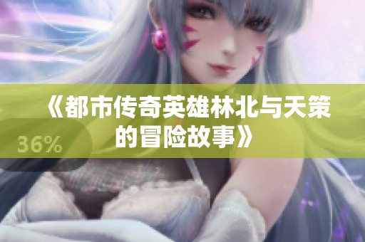 《都市传奇英雄林北与天策的冒险故事》