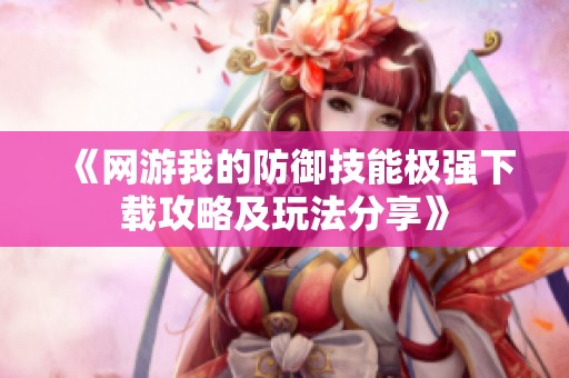 《网游我的防御技能极强下载攻略及玩法分享》
