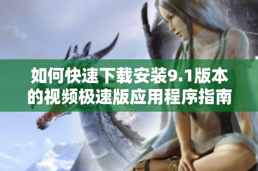 如何快速下载安装9.1版本的视频极速版应用程序指南