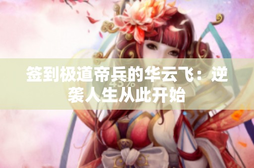 签到极道帝兵的华云飞：逆袭人生从此开始
