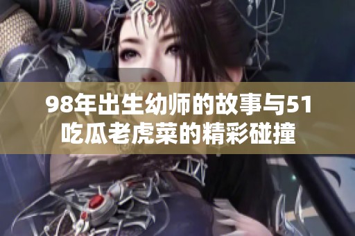 98年出生幼师的故事与51吃瓜老虎菜的精彩碰撞