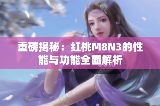 重磅揭秘：红桃M8N3的性能与功能全面解析