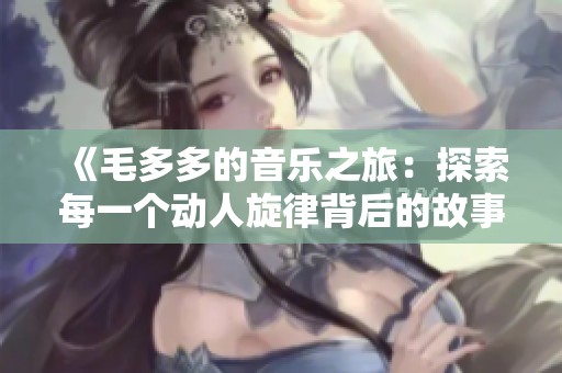 《毛多多的音乐之旅：探索每一个动人旋律背后的故事》