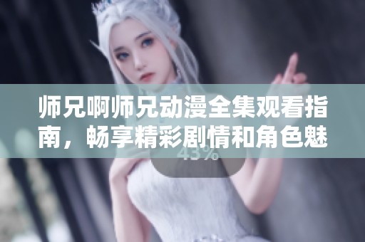 师兄啊师兄动漫全集观看指南，畅享精彩剧情和角色魅力