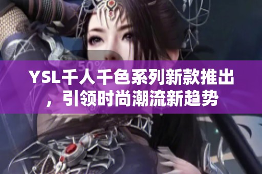 YSL千人千色系列新款推出，引领时尚潮流新趋势