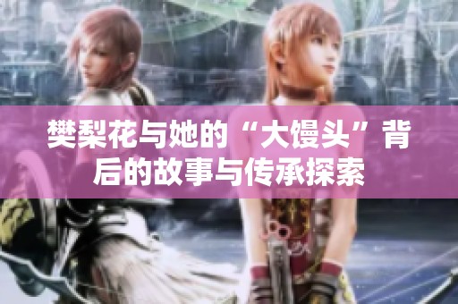 樊梨花与她的“大馒头”背后的故事与传承探索