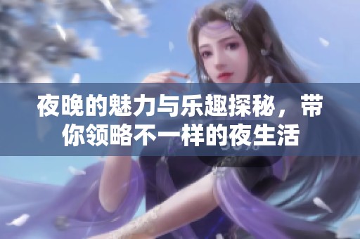 夜晚的魅力与乐趣探秘，带你领略不一样的夜生活