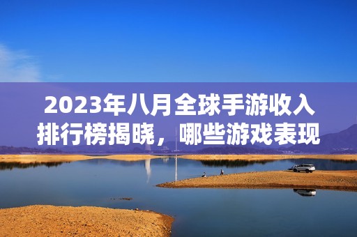 2023年八月全球手游收入排行榜揭晓，哪些游戏表现突出？