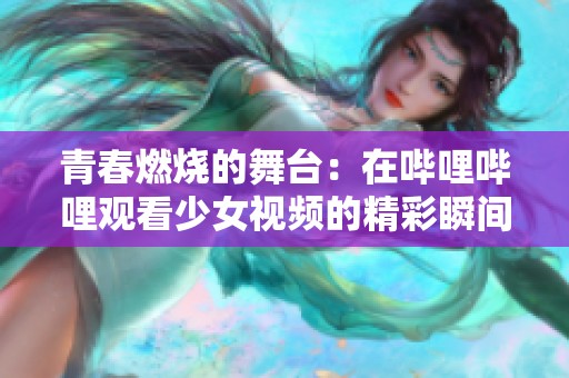青春燃烧的舞台：在哔哩哔哩观看少女视频的精彩瞬间