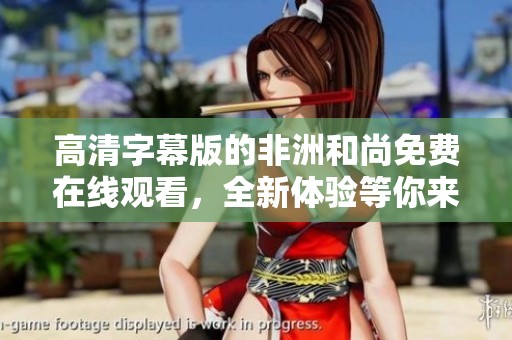 高清字幕版的非洲和尚免费在线观看，全新体验等你来享受
