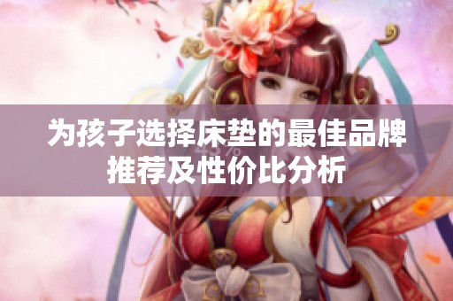 为孩子选择床垫的最佳品牌推荐及性价比分析