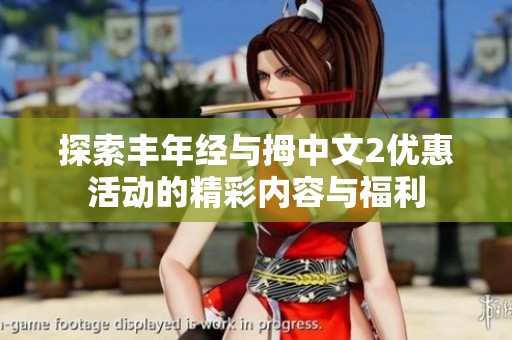 探索丰年经与拇中文2优惠活动的精彩内容与福利