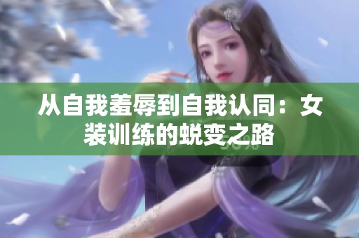 从自我羞辱到自我认同：女装训练的蜕变之路