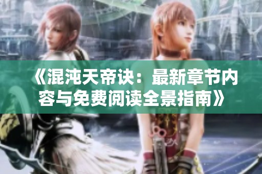 《混沌天帝诀：最新章节内容与免费阅读全景指南》