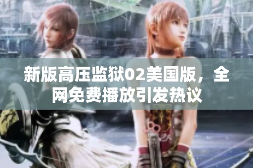 新版高压监狱02美国版，全网免费播放引发热议