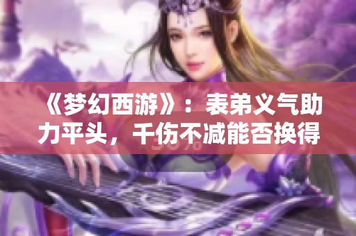 《梦幻西游》：表弟义气助力平头，千伤不减能否换得奔驰之梦？