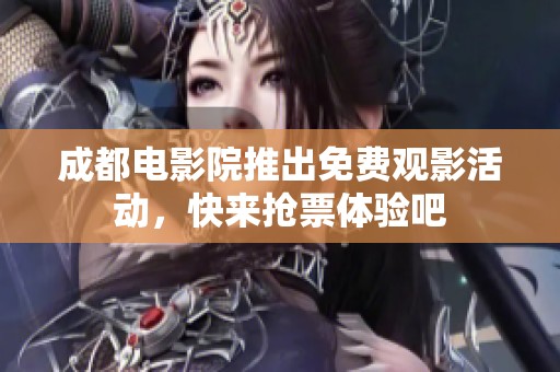 成都电影院推出免费观影活动，快来抢票体验吧