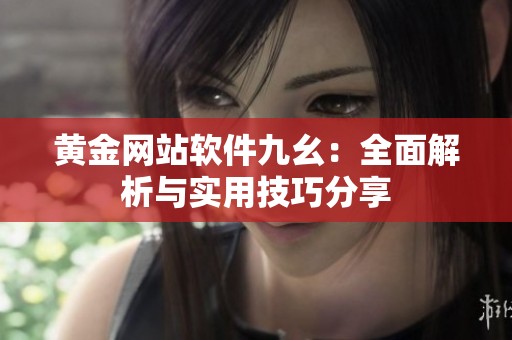 黄金网站软件九幺：全面解析与实用技巧分享