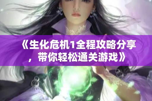 《生化危机1全程攻略分享，带你轻松通关游戏》