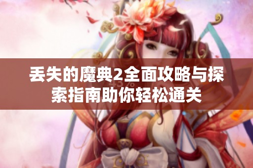丢失的魔典2全面攻略与探索指南助你轻松通关