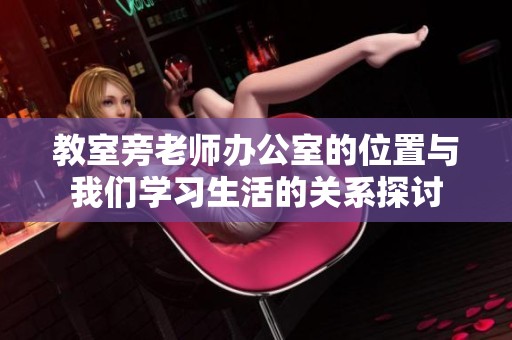 教室旁老师办公室的位置与我们学习生活的关系探讨