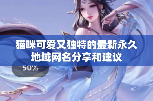 猫咪可爱又独特的最新永久地域网名分享和建议