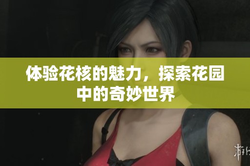 体验花核的魅力，探索花园中的奇妙世界