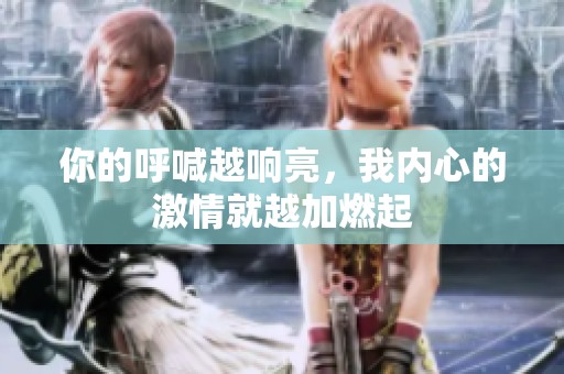 你的呼喊越响亮，我内心的激情就越加燃起